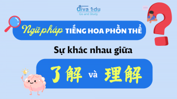 NGỮ PHÁP TIẾNG HOA PHỒN THỂ: SỰ KHÁC NHAU GIỮA 理解 VÀ 了解